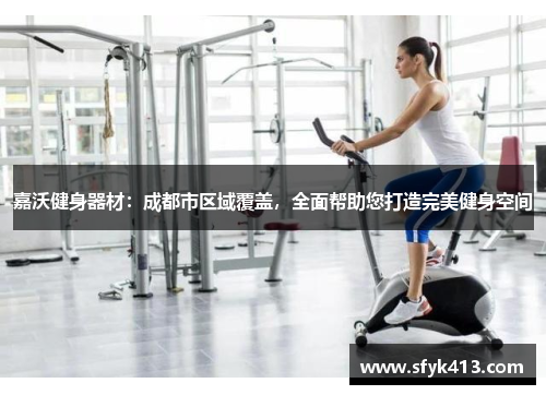 嘉沃健身器材：成都市区域覆盖，全面帮助您打造完美健身空间