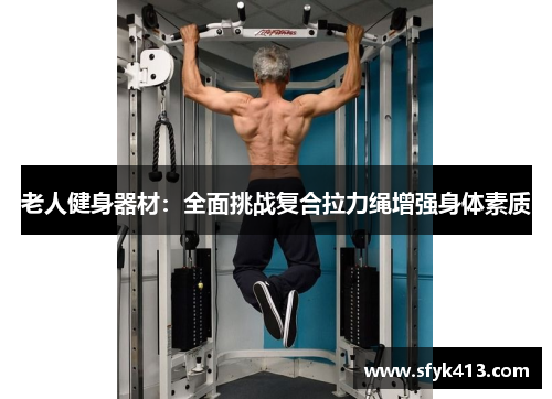老人健身器材：全面挑战复合拉力绳增强身体素质