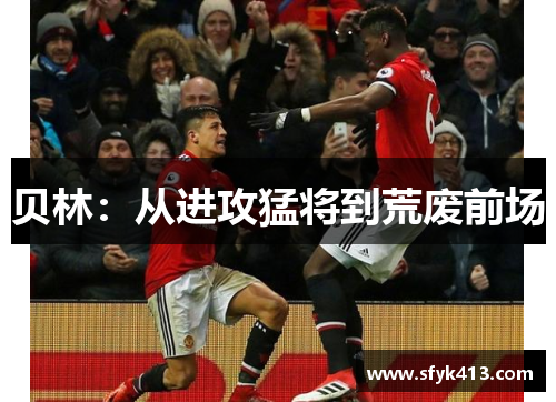 贝林：从进攻猛将到荒废前场