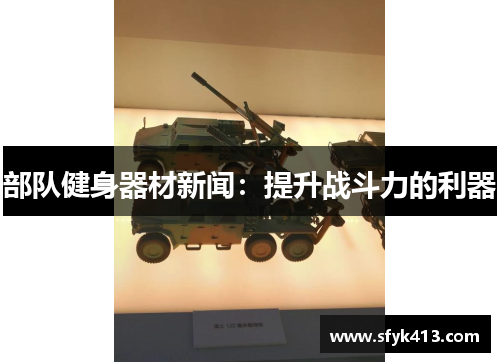 部队健身器材新闻：提升战斗力的利器