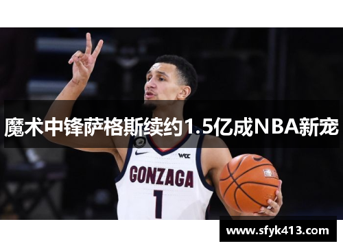 魔术中锋萨格斯续约1.5亿成NBA新宠