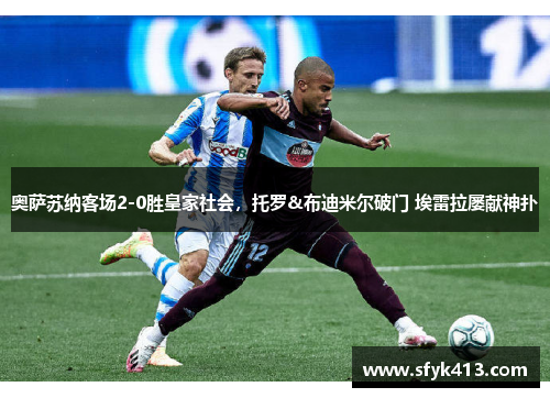 奥萨苏纳客场2-0胜皇家社会，托罗&布迪米尔破门 埃雷拉屡献神扑