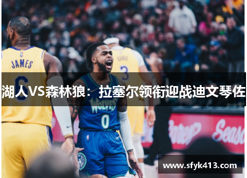 湖人VS森林狼:拉塞尔领衔迎战迪文琴佐 湖人VS森林狼:拉塞尔领衔迎战迪文琴佐