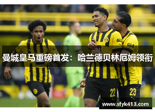 曼城皇马重磅首发：哈兰德贝林厄姆领衔