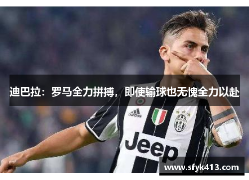 迪巴拉：罗马全力拼搏，即使输球也无愧全力以赴