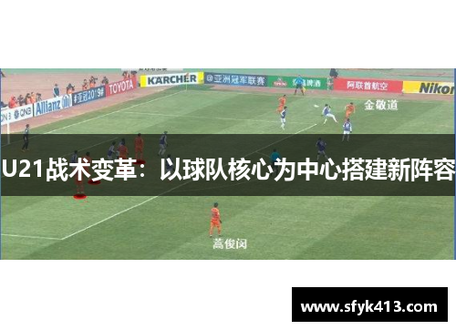U21战术变革：以球队核心为中心搭建新阵容