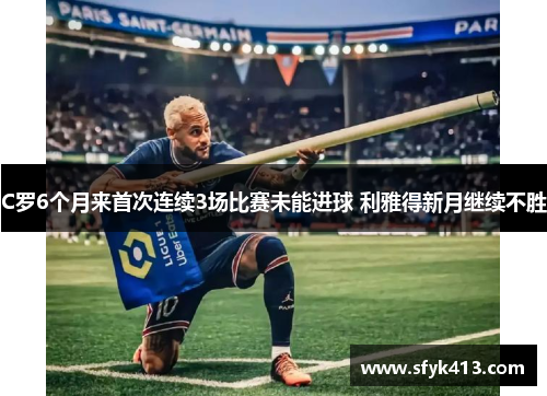 C罗6个月来首次连续3场比赛未能进球 利雅得新月继续不胜
