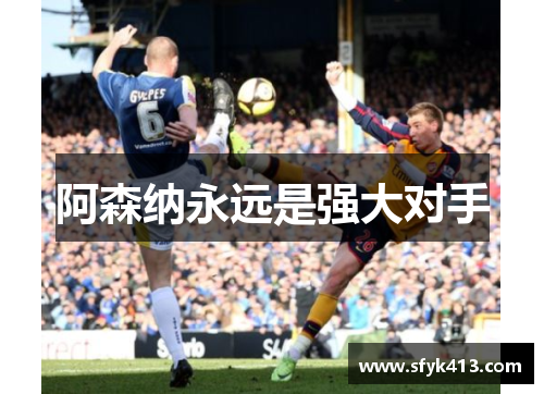 阿森纳永远是强大对手