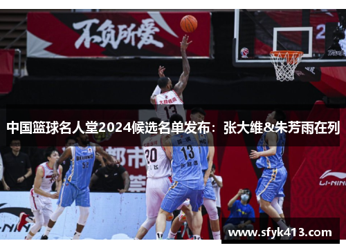 中国篮球名人堂2024候选名单发布：张大维&朱芳雨在列