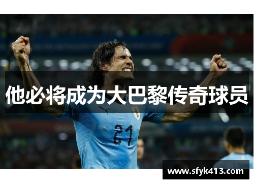 他必将成为大巴黎传奇球员 他必将成为大巴黎传奇球员