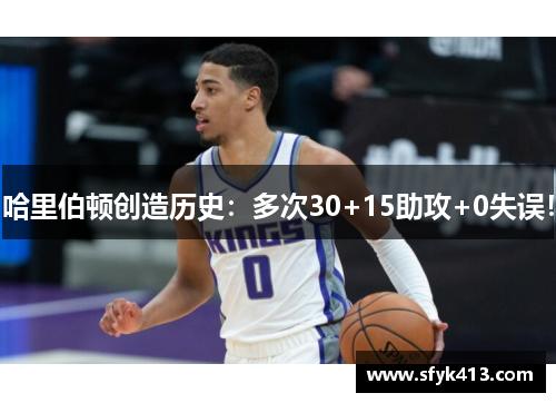 哈里伯顿创造历史：多次30+15助攻+0失误！